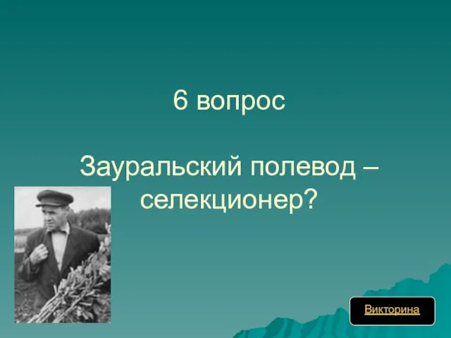 6 вопрос Зауральский полевод – селекционер? Викторина