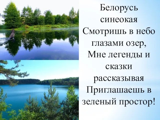 Белорусь синеокая Смотришь в небо глазами озер, Мне легенды и сказки рассказывая Приглашаешь в зеленый простор!