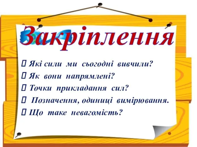 Закріплення Які сили ми сьогодні вивчили? Як вони напрямлені? Точки прикладання сил?