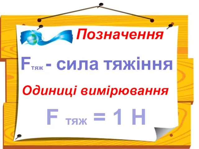 Позначення Одиниці вимірювання Fтяж - сила тяжіння F тяж = 1 H