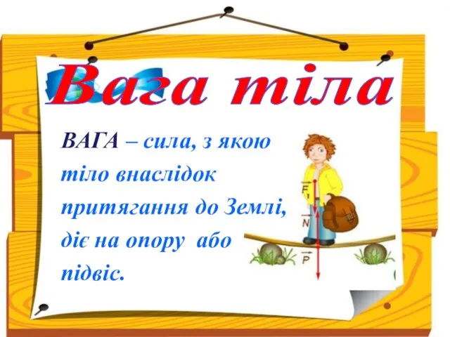 Вага тіла ВАГА – сила, з якою тіло внаслідок притягання до Землі,