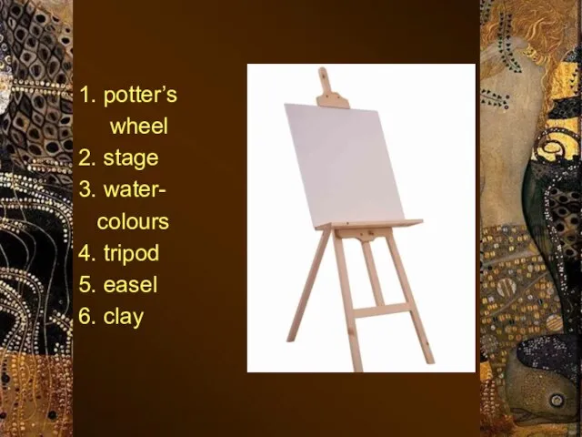 1. potter’s wheel 2. stage 3. water- colours 4. tripod 5. easel 6. clay