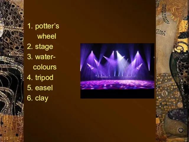1. potter’s wheel 2. stage 3. water- colours 4. tripod 5. easel 6. clay