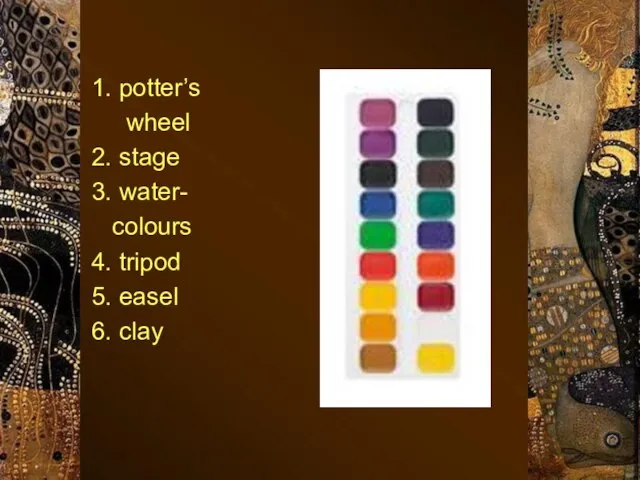1. potter’s wheel 2. stage 3. water- colours 4. tripod 5. easel 6. clay