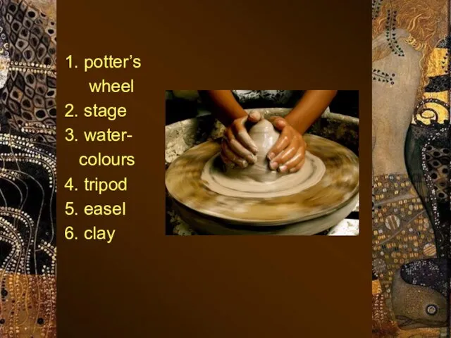 1. potter’s wheel 2. stage 3. water- colours 4. tripod 5. easel 6. clay