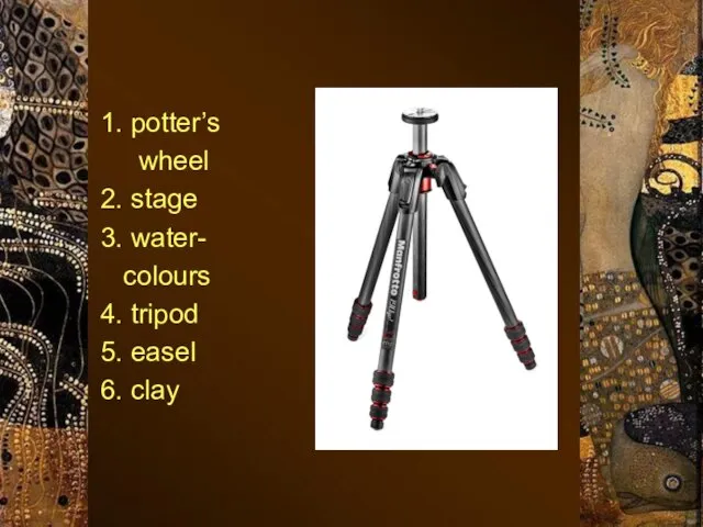 1. potter’s wheel 2. stage 3. water- colours 4. tripod 5. easel 6. clay