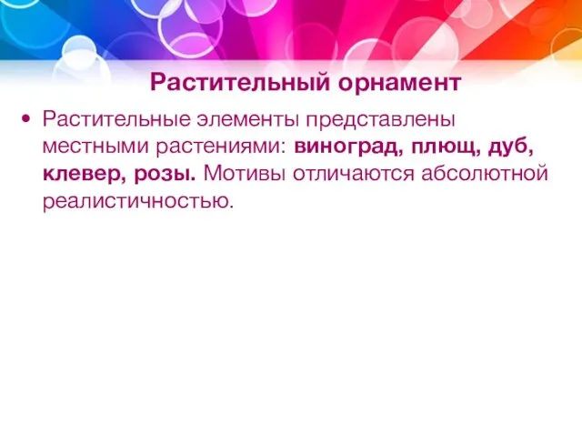 Растительный орнамент Растительные элементы представлены местными растениями: виноград, плющ, дуб, клевер, розы. Мотивы отличаются абсолютной реалистичностью.