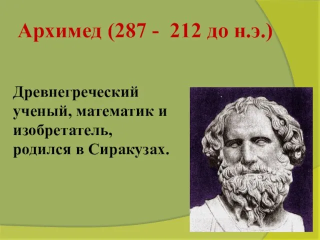 Архимед (287 - 212 до н.э.) Древнегреческий ученый, математик и изобретатель, родился в Сиракузах.