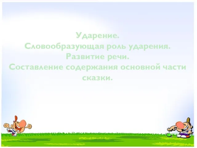 Ударение. Словообразующая роль ударения. Развитие речи. Составление содержания основной части сказки.