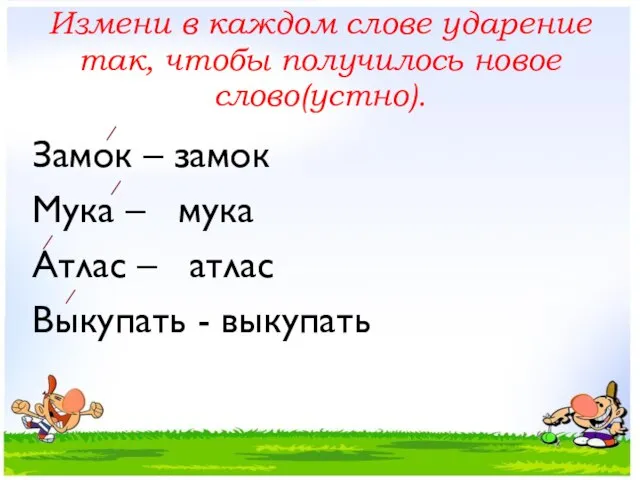 Измени в каждом слове ударение так, чтобы получилось новое слово(устно). Замок –