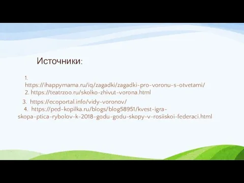 Источники: 1. https://ihappymama.ru/iq/zagadki/zagadki-pro-voronu-s-otvetami/ 2. https://teatrzoo.ru/skolko-zhivut-vorona.html 3. https://ecoportal.info/vidy-voronov/ 4. https://ped-kopilka.ru/blogs/blog58951/kvest-igra- skopa-ptica-rybolov-k-2018-godu-godu-skopy-v-rosiiskoi-federaci.html