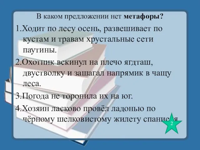 В каком предложении нет метафоры? 1.Ходит по лесу осень, развешивает по кустам