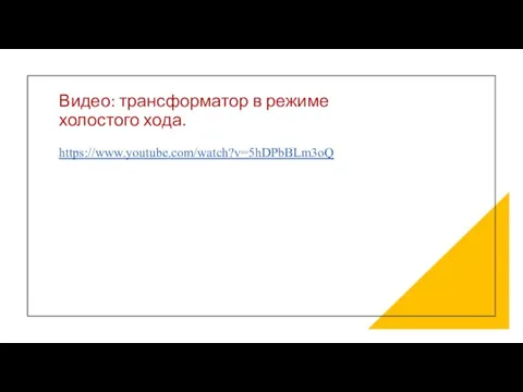 Видео: трансформатор в режиме холостого хода. https://www.youtube.com/watch?v=5hDPbBLm3oQ