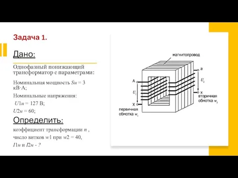Задача 1. Дано: Однофазный понижающий трансформатор с параметрами: Номинальная мощность Sн =