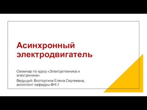 Асинхронный электродвигатель Семинар по курсу «Электротехника и электроника» Ведущий: Восторгина Елена Сергеевна, ассистент кафедры ФН-7