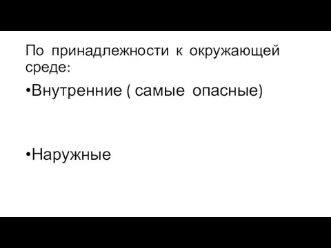 По принадлежности к окружающей среде: Внутренние ( самые опасные) Наружные