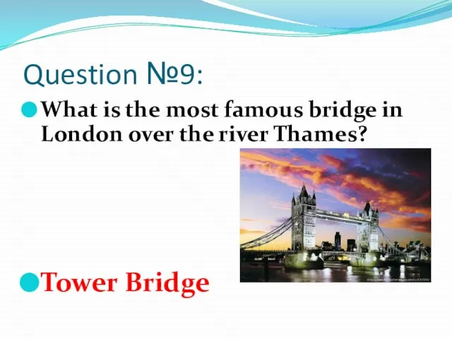 Question №9: What is the most famous bridge in London over the river Thames? Tower Bridge