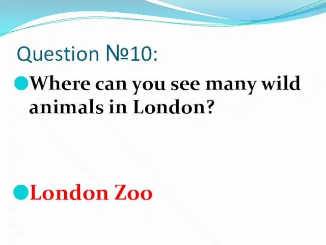Question №10: Where can you see many wild animals in London? London Zoo