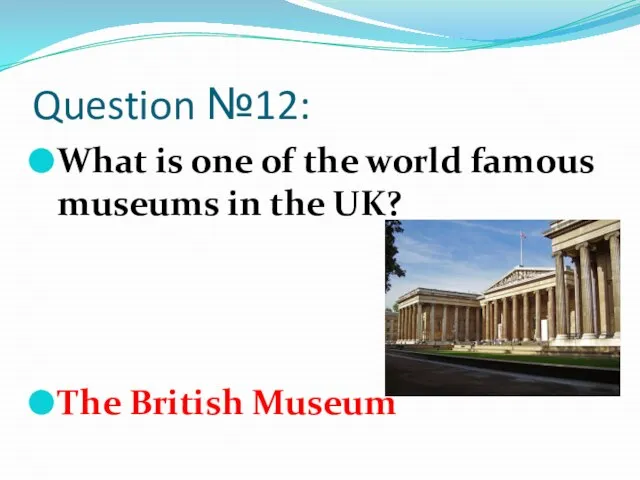 Question №12: What is one of the world famous museums in the UK? The British Museum