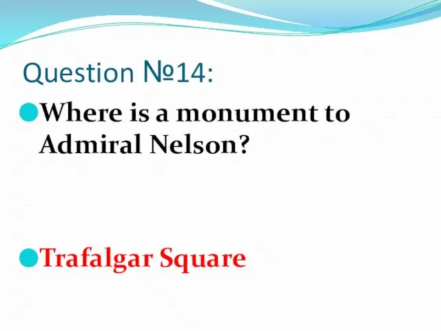 Question №14: Where is a monument to Admiral Nelson? Trafalgar Square