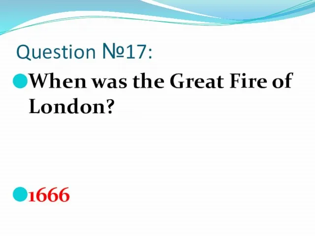 Question №17: When was the Great Fire of London? 1666