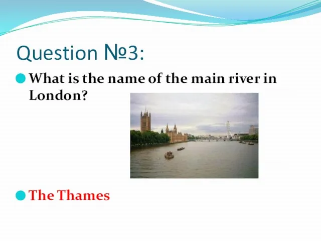 Question №3: What is the name of the main river in London? The Thames