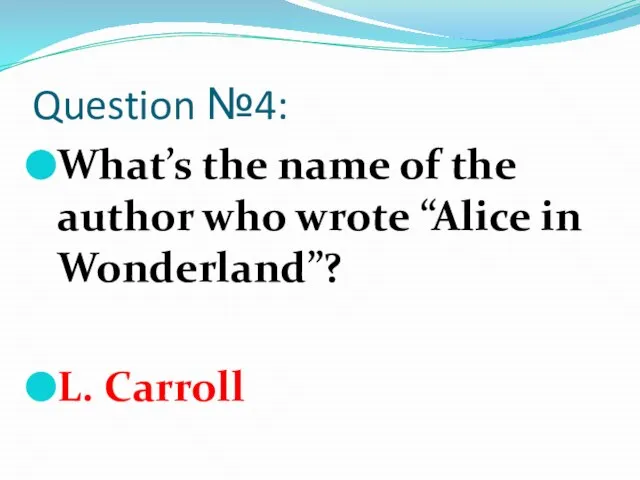 Question №4: What’s the name of the author who wrote “Alice in Wonderland”? L. Carroll