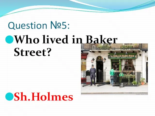 Question №5: Who lived in Baker Street? Sh.Holmes