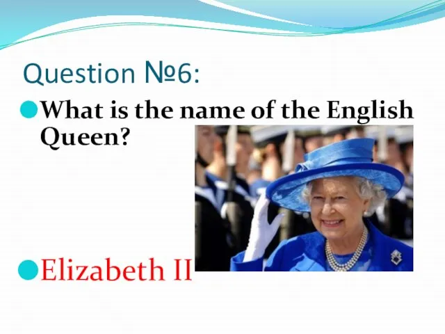 Question №6: What is the name of the English Queen? Elizabeth II