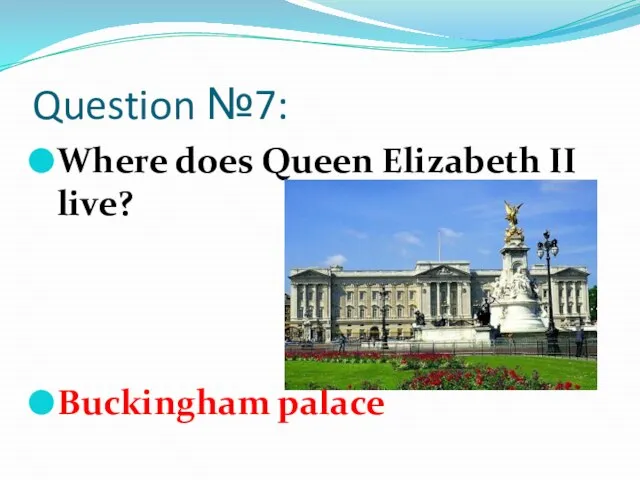 Question №7: Where does Queen Elizabeth II live? Buckingham palace