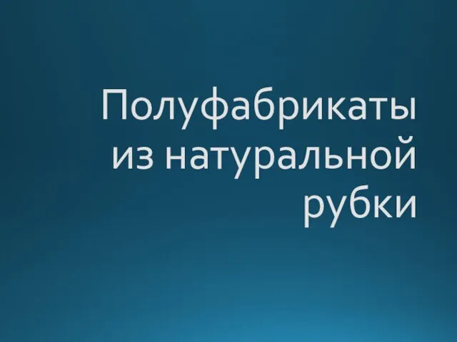 Полуфабрикаты из натуральной рубки