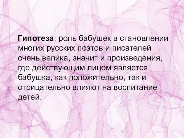 Гипотеза: роль бабушек в становлении многих русских поэтов и писателей очень велика,