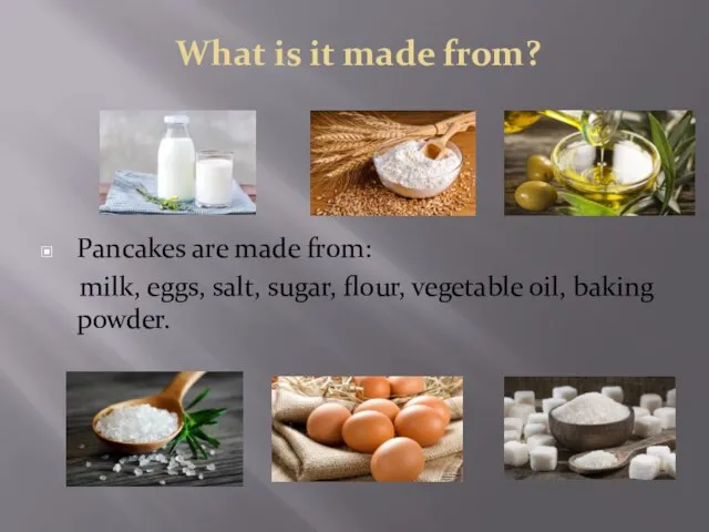 What is it made from? Pancakes are made from: milk, eggs, salt,