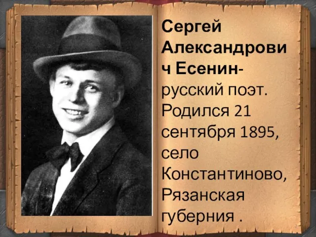 Сергей Александрович Есенин- русский поэт. Родился 21 сентября 1895, село Константиново, Рязанская губерния .