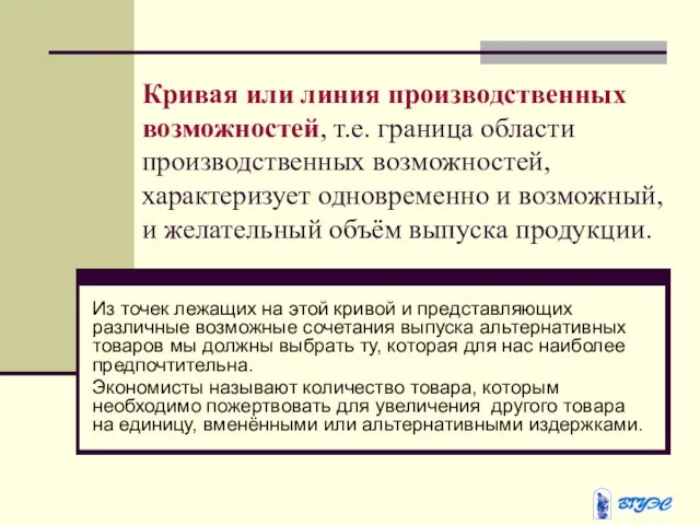 Кривая или линия производственных возможностей, т.е. граница области производственных возможностей, характеризует одновременно