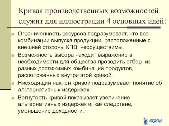 Кривая производственных возможностей служит для иллюстрации 4 основных идей: Ограниченность ресурсов подразумевает,