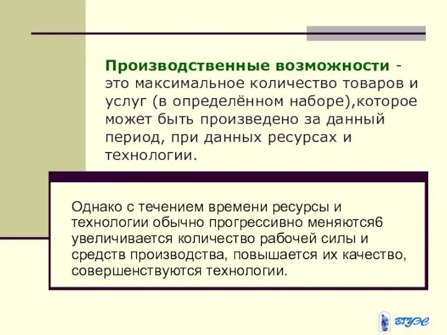 Производственные возможности - это максимальное количество товаров и услуг (в определённом наборе),которое