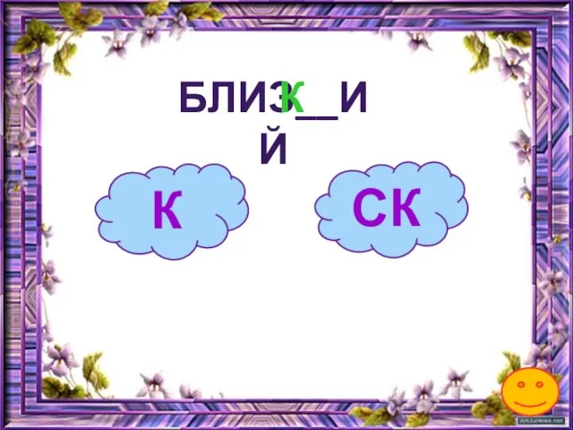 К БЛИЗ__ИЙ СК К