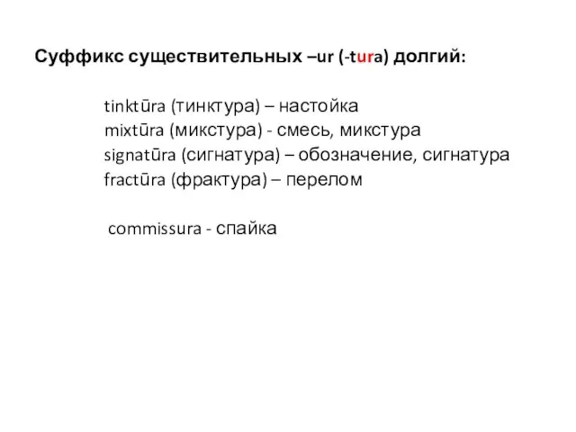 Суффикс существительных –ur (-tura) долгий: tinktūra (тинктура) – настойка mixtūra (микстура) -