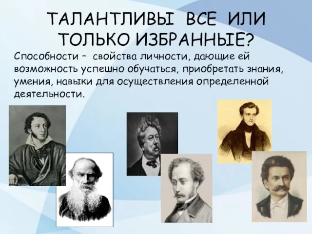 ТАЛАНТЛИВЫ ВСЕ ИЛИ ТОЛЬКО ИЗБРАННЫЕ? Способности – свойства личности, дающие ей возможность