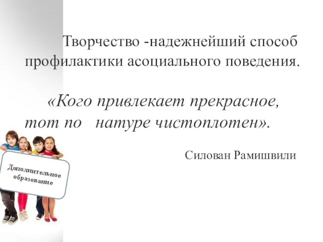 Творчество -надежнейший способ профилактики асоциального поведения. «Кого привлекает прекрасное, тот по натуре