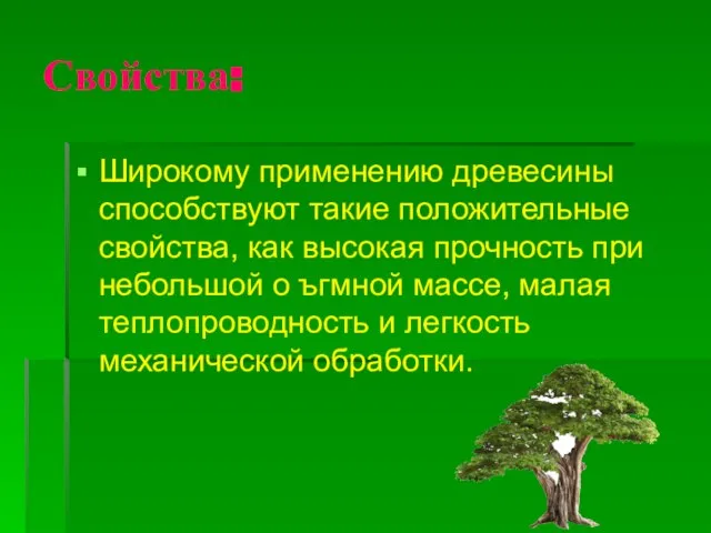 Свойства: Широкому применению древесины способствуют такие положительные свойства, как высокая прочность при