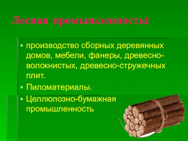 Лесная промышленность: производство сборных деревянных домов, мебели, фанеры, древесно-волокнистых, древесно-стружечных плит. Пиломатериалы. Целлюлозно-бумажная промышленность