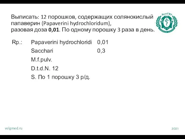 Выписать: 12 порошков, содержащих солянокислый папаверин (Papaverini hydrochloridum), разовая доза 0,01. По