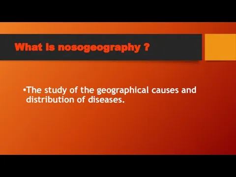 What is nosogeography ? The study of the geographical causes and distribution of diseases.