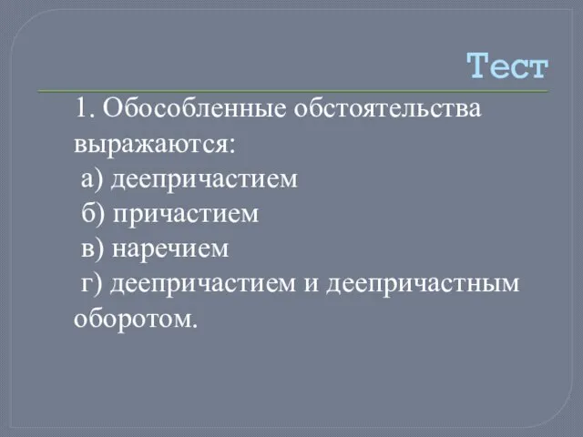 Тест 1. Обособленные обстоятельства выражаются: а) деепричастием б) причастием в) наречием г) деепричастием и деепричастным оборотом.