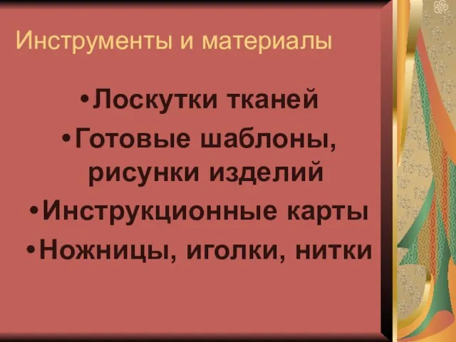 Инструменты и материалы Лоскутки тканей Готовые шаблоны, рисунки изделий Инструкционные карты Ножницы, иголки, нитки