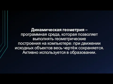 Динамическая геометрия – программная среда, которая позволяет выполнять геометрические построения на компьютере: