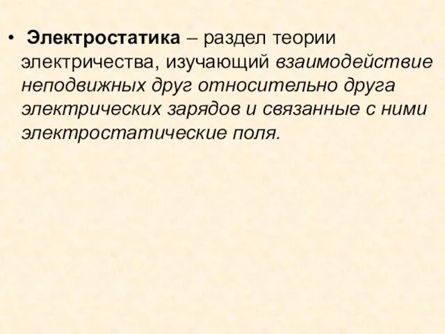 Электростатика – раздел теории электричества, изучающий взаимодействие неподвижных друг относительно друга электрических