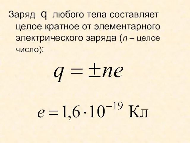 Заряд q любого тела составляет целое кратное от элементарного электрического заряда (n – целое число):